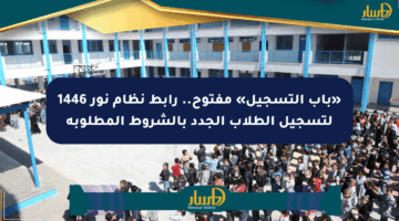 «باب التسجيل» مفتوح.. رابط نظام نور 1446 لتسجيل الطلاب الجدد بالشروط المطلوبة